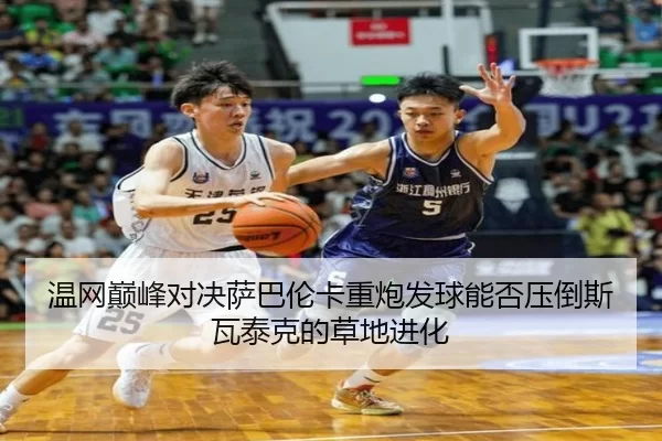 温网巅峰对决萨巴伦卡重炮发球能否压倒斯瓦泰克的草地进化